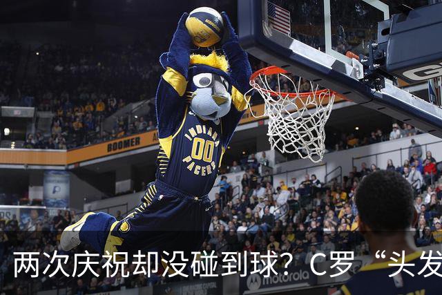 两次庆祝却没碰到球？C罗“头发丝2.0”引热议，第982球该算不算