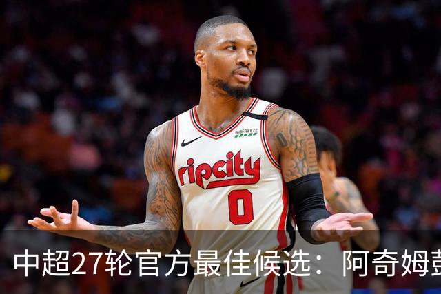 中超27轮官方最佳候选：阿奇姆彭、拉唐在列，颜骏凌、张志雄入围