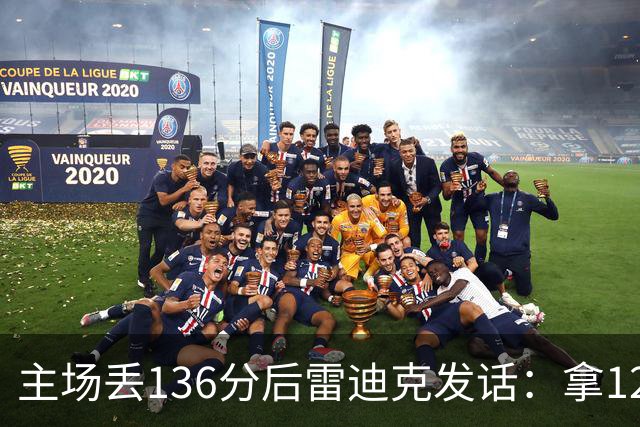 主场丢136分后雷迪克发话：拿129分就该赢