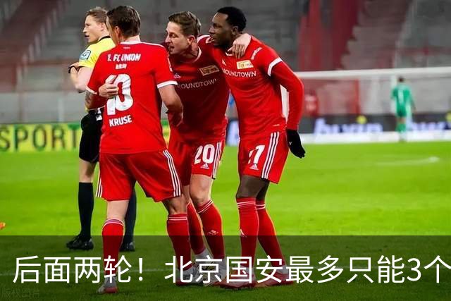 后面两轮！北京国安最多只能3个外援来打 而在足协杯赛前，还有国家队的比赛