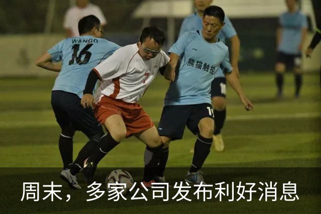 周末，多家公司发布利好消息
