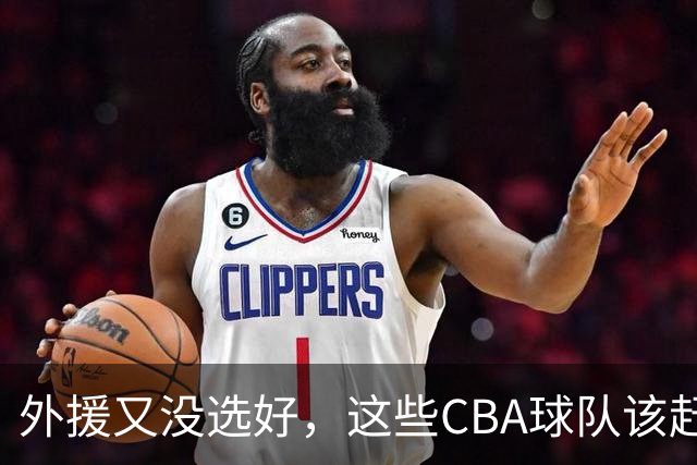 外援又没选好，这些CBA球队该赶快找替代者了