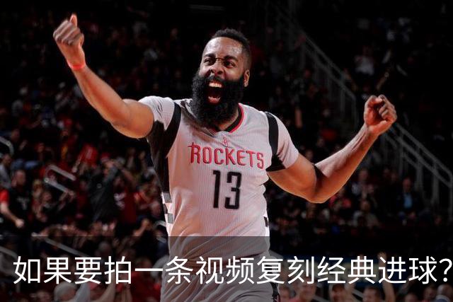 如果要拍一条视频复刻经典进球？赖斯：我自己对阵皇马打进的进球