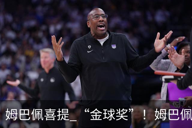姆巴佩喜提 “金球奖”！姆巴佩在自家节目领到象征性金球，皇马全队配合玩梗