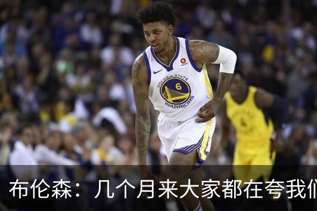 布伦森：几个月来大家都在夸我们，但我们要放下自负