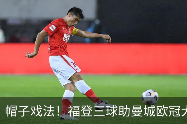 帽子戏法！福登三球助曼城欧冠大胜雅典AEK