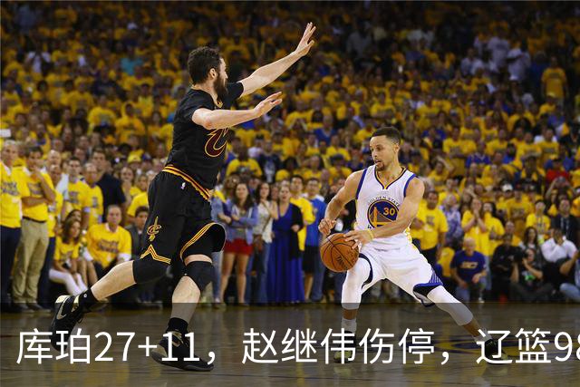库珀27+11，赵继伟伤停，辽篮98-87战胜新疆男篮，CBA开局四连胜