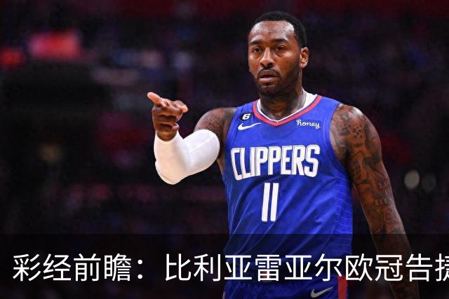 彩经前瞻：比利亚雷亚尔欧冠告捷，埃尔切防线承压客战难拿分