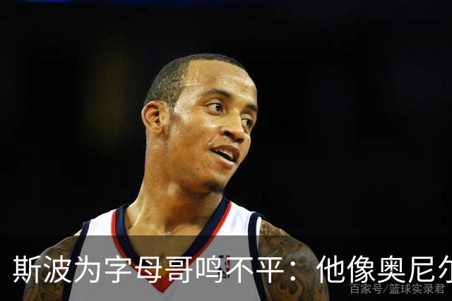 斯波为字母哥鸣不平：他像奥尼尔，扛着对抗还被吹犯规