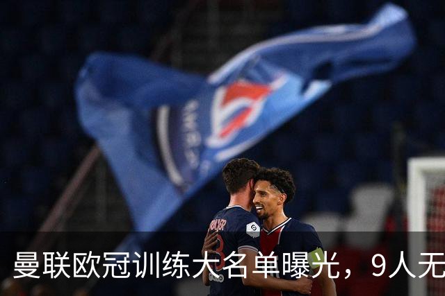 曼联欧冠训练大名单曝光，9人无缘战科莫！卡里克暗示后悔没买霍尔