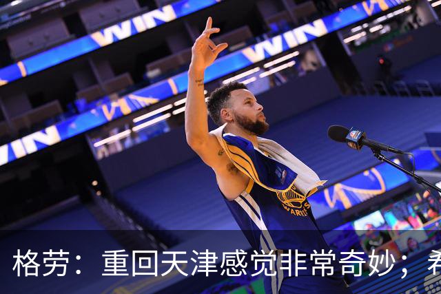 格劳：重回天津感觉非常奇妙；希望在亚冠为海港提供更多价值