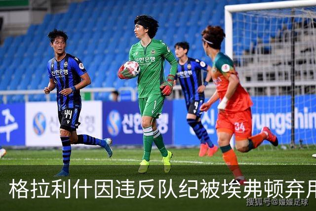 格拉利什因违反队纪被埃弗顿弃用，据信缺席训练