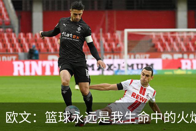 欧文：篮球永远是我生命中的火焰 但不会一直打到四十多岁