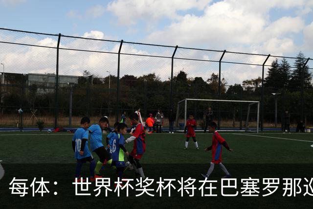 每体：世界杯奖杯将在巴塞罗那巡回展出，将举办四天展览会