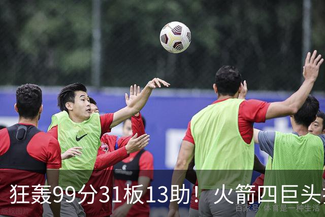 狂轰99分31板13助！火箭四巨头打疯了，状元32+5，一战看穿5个事实