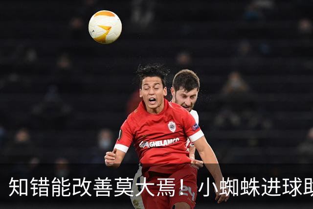 知错能改善莫大焉！小蜘蛛进球助马竞6连胜 赛后主动致歉球迷