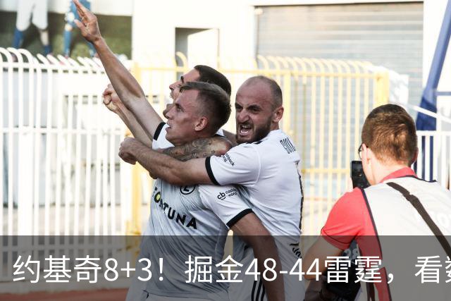 约基奇8+3！掘金48-44雷霆，看数据：他是头号功臣！