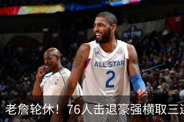老詹轮休！76人击退豪强横取三连胜，全员状态拉满势不可挡