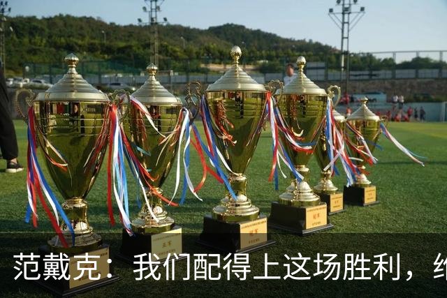 范戴克：我们配得上这场胜利，维尔茨今天表现很好