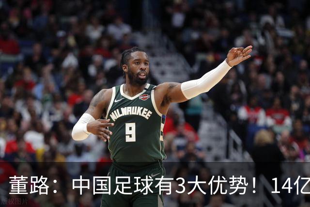 董路：中国足球有3大优势！14亿人口+身体素质 五千年中华文明