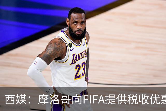 西媒：摩洛哥向FIFA提供税收优惠，力争让2030世界杯决赛落户本国