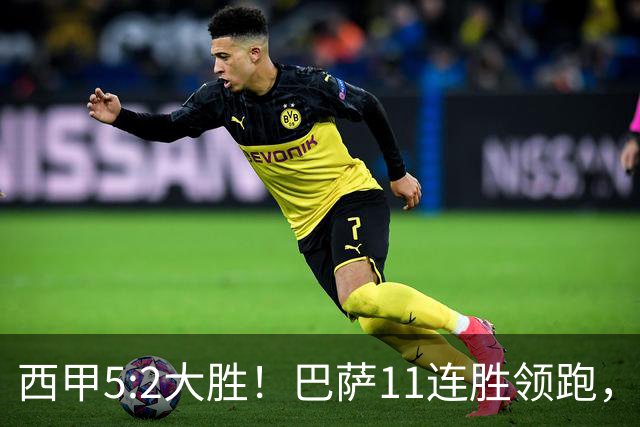 西甲5:2大胜！巴萨11连胜领跑，皇马为何落后？