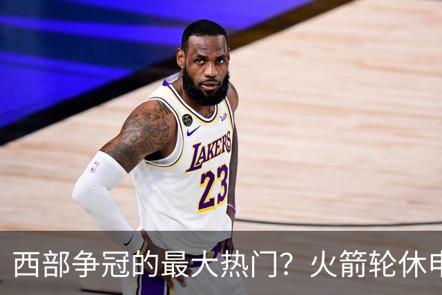西部争冠的最大热门？火箭轮休申京照样5连胜