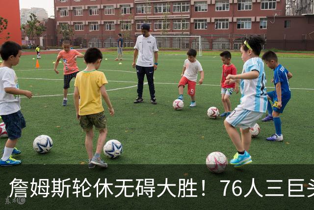詹姆斯轮休无碍大胜！76人三巨头狂砍81分，大胜雄鹿豪取3连胜！