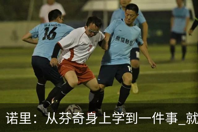 诺里：从芬奇身上学到一件事 就是要敢于对球员说残酷的实话
