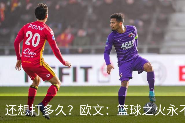 还想打多久？欧文：篮球之火永不熄 如今NBA已非我小时候爱的模样