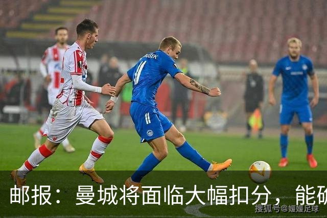 邮报：曼城将面临大幅扣分，能确保其降入英冠，但不会降入英甲