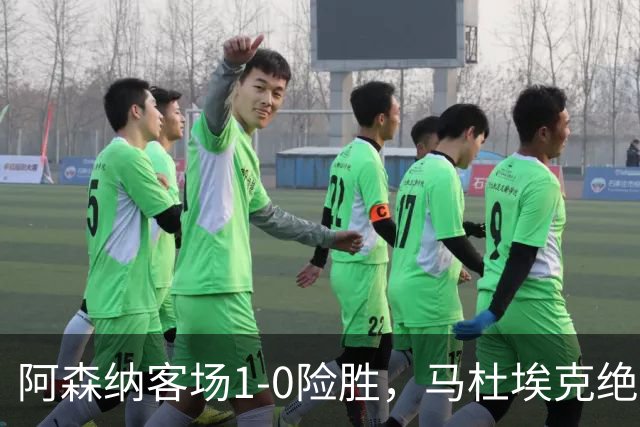 阿森纳客场1-0险胜，马杜埃克绝杀，阿尔特塔战术揭秘