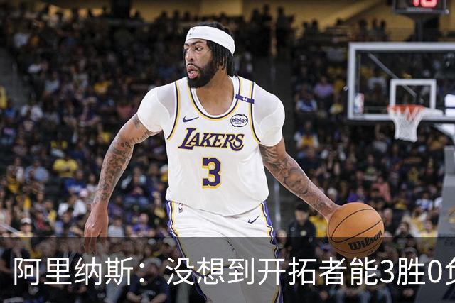 阿里纳斯：没想到开拓者能3胜0负，他们比我想象中更强