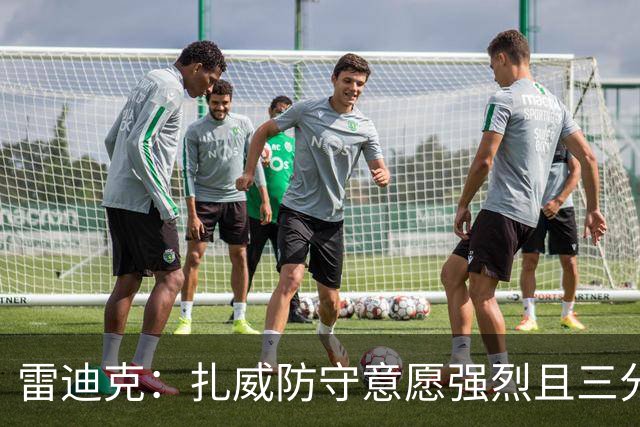 雷迪克：扎威防守意愿强烈且三分稳定 他曾主动给佩林卡试训
