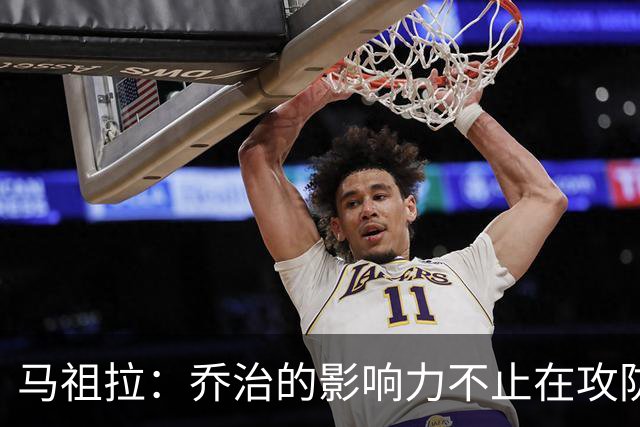 马祖拉：乔治的影响力不止在攻防 更衣室&防守压迫&态度都很棒