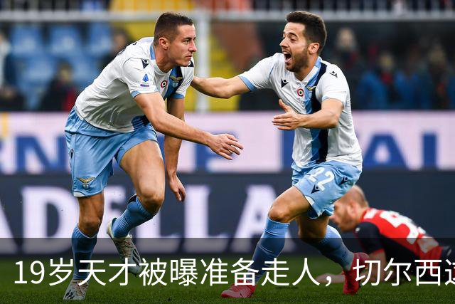 19岁天才被曝准备走人，切尔西这笔账怎么算
