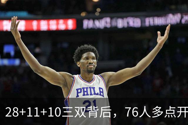 28+11+10三双背后，76人多点开花的进攻太强了