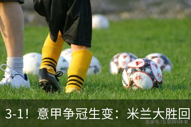 3-1！意甲争冠生变：米兰大胜回前四，国米丢榜首，罗马10轮不败