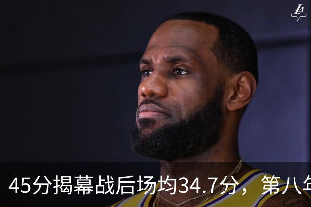 45分揭幕战后场均34.7分，第八年老兵打出来了
