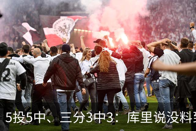 5投5中、三分3中3：库里说没料到今晚能百发百中