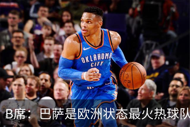 B席：巴萨是欧洲状态最火热球队之一；维尼修斯在场上会更好