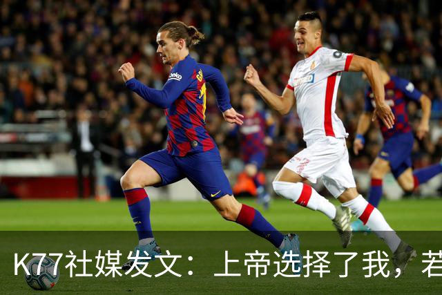 K77社媒发文：上帝选择了我，若这能保护他人，我愿承受这伤痛